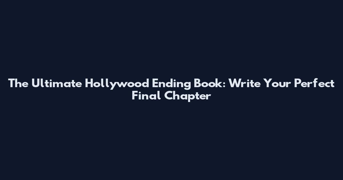 The Ultimate Hollywood Ending Book: Write Your Perfect Final Chapter