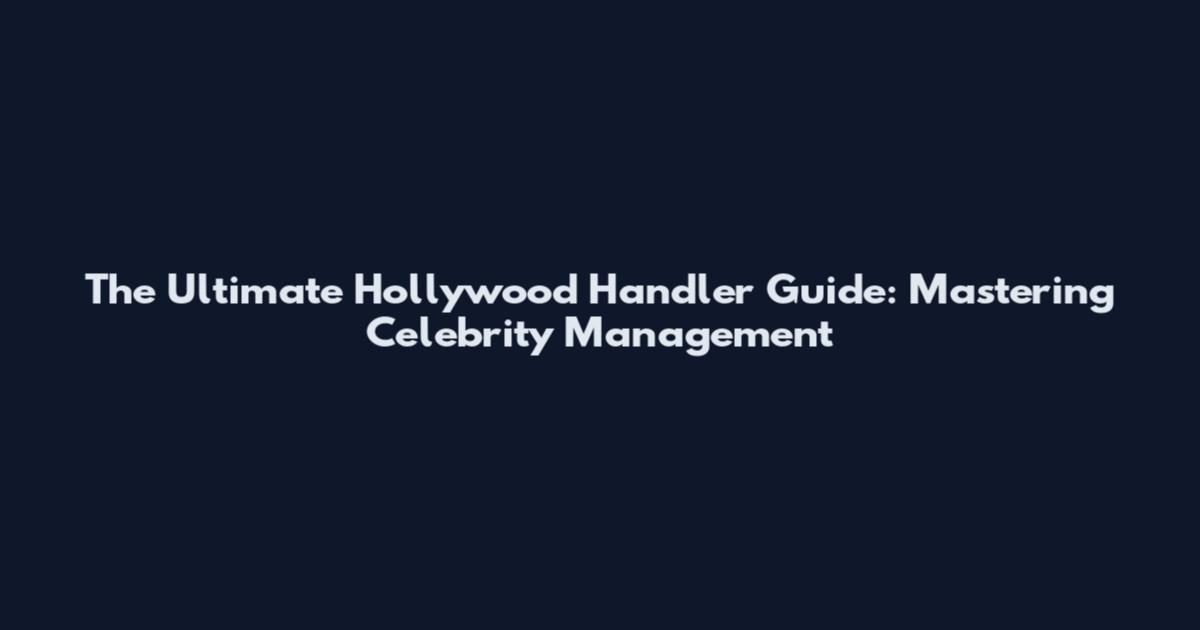 The Ultimate Hollywood Handler Guide: Mastering Celebrity Management