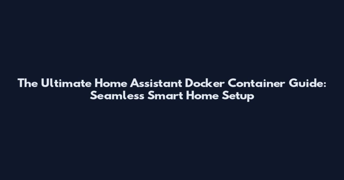 The Ultimate Home Assistant Docker Container Guide: Seamless Smart Home Setup