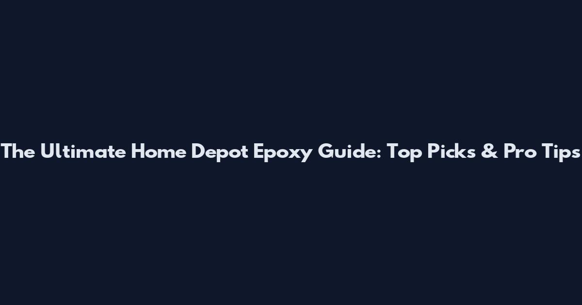 The Ultimate Home Depot Epoxy Guide: Top Picks & Pro Tips