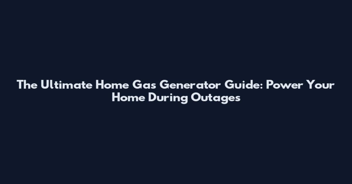 The Ultimate Home Gas Generator Guide: Power Your Home During Outages