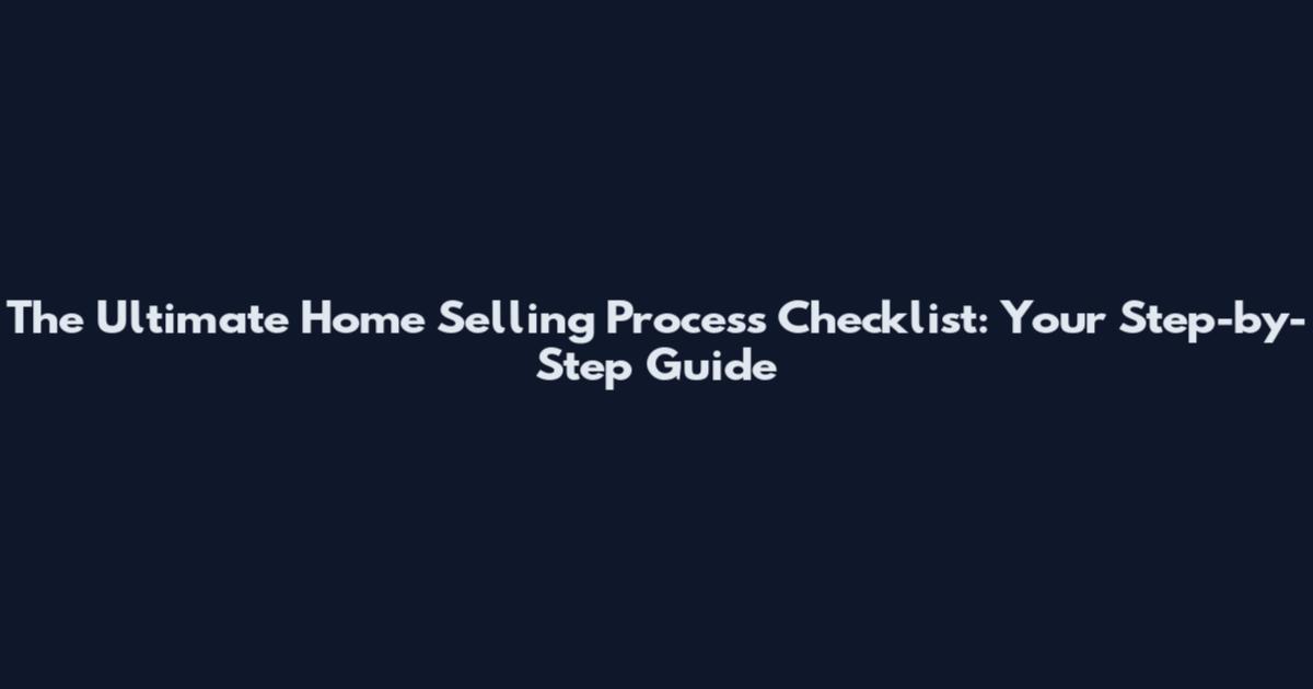 The Ultimate Home Selling Process Checklist: Your Step-by-Step Guide