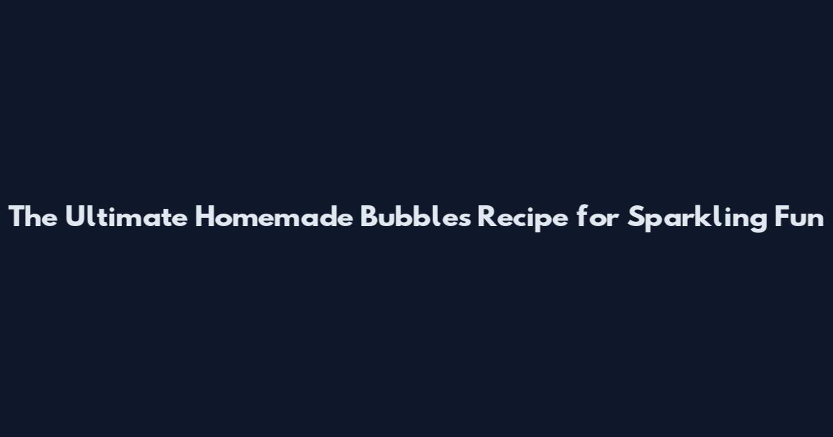 The Ultimate Homemade Bubbles Recipe for Sparkling Fun