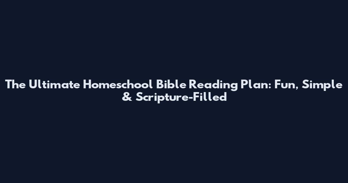 The Ultimate Homeschool Bible Reading Plan: Fun, Simple & Scripture-Filled