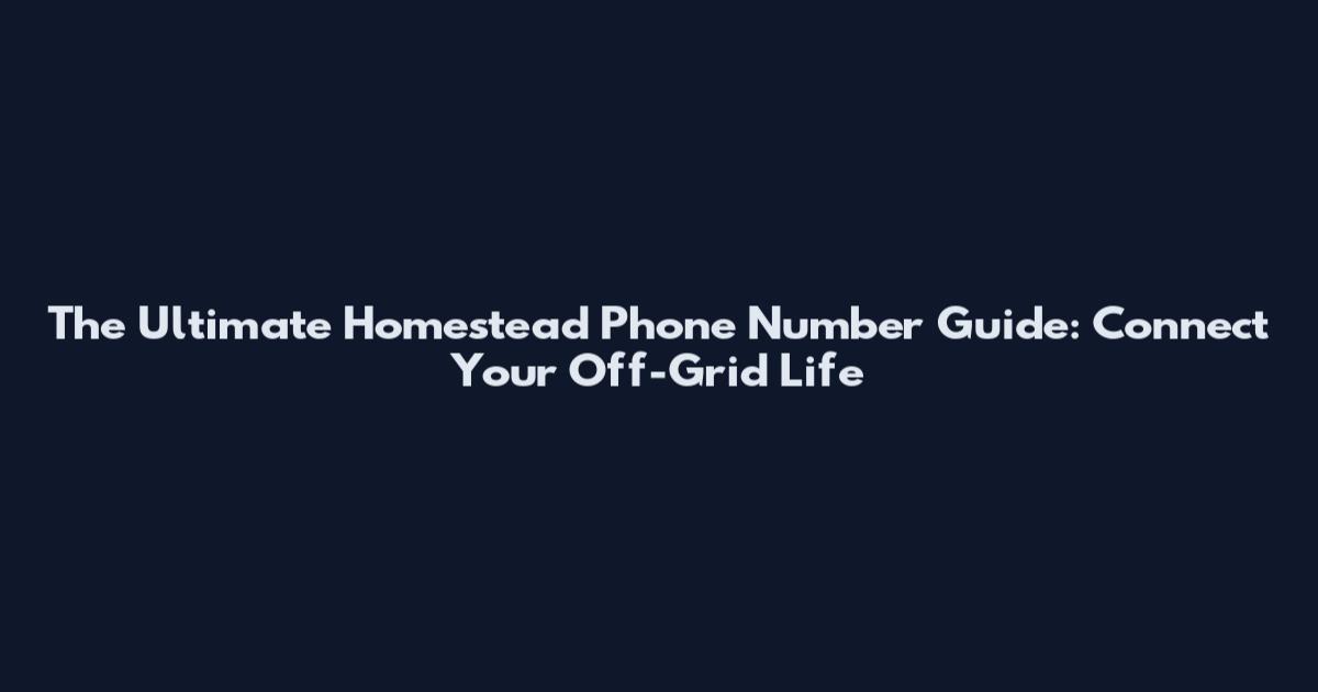 The Ultimate Homestead Phone Number Guide: Connect Your Off-Grid Life