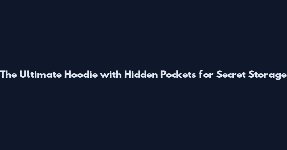 The Ultimate Hoodie with Hidden Pockets for Secret Storage