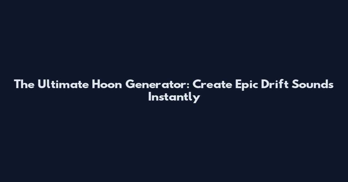 The Ultimate Hoon Generator: Create Epic Drift Sounds Instantly