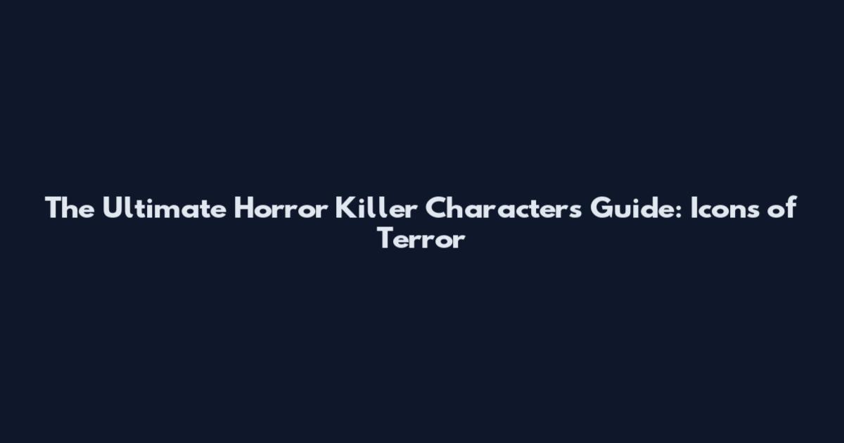 The Ultimate Horror Killer Characters Guide: Icons of Terror
