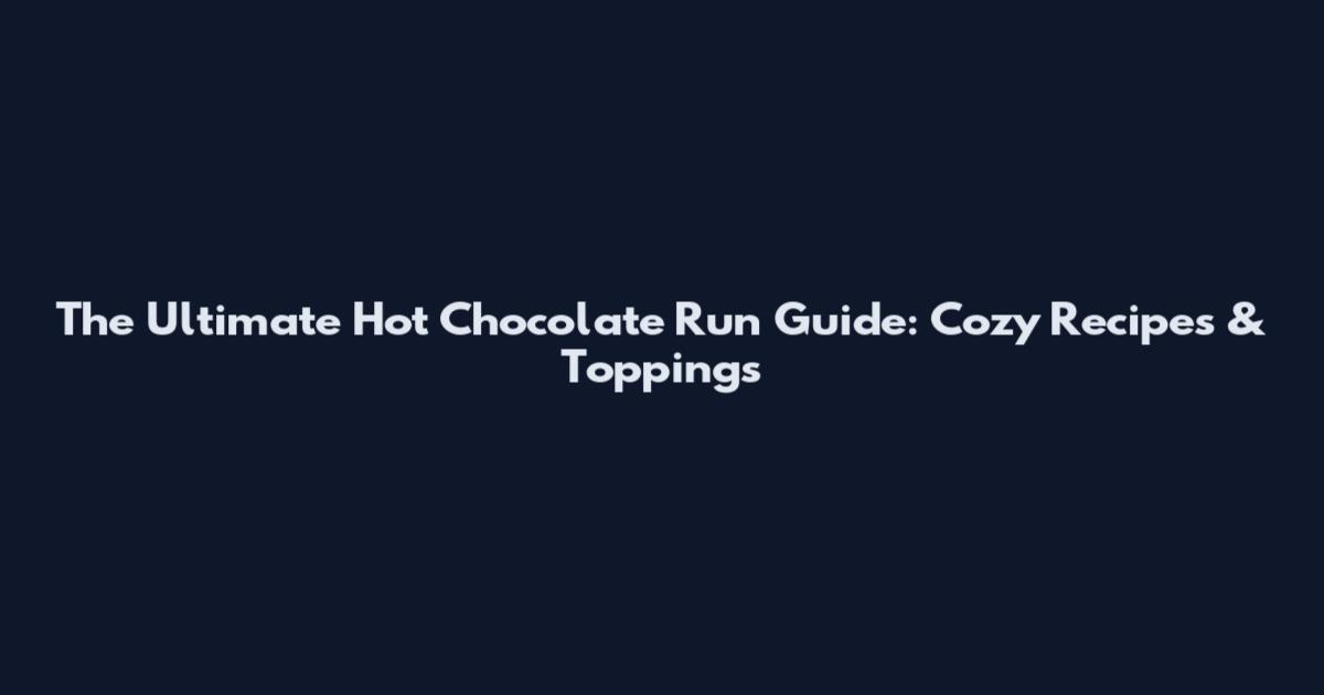 The Ultimate Hot Chocolate Run Guide: Cozy Recipes & Toppings
