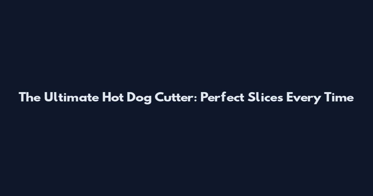 The Ultimate Hot Dog Cutter: Perfect Slices Every Time
