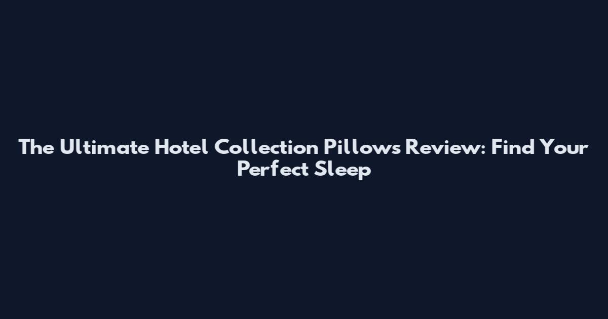 The Ultimate Hotel Collection Pillows Review: Find Your Perfect Sleep