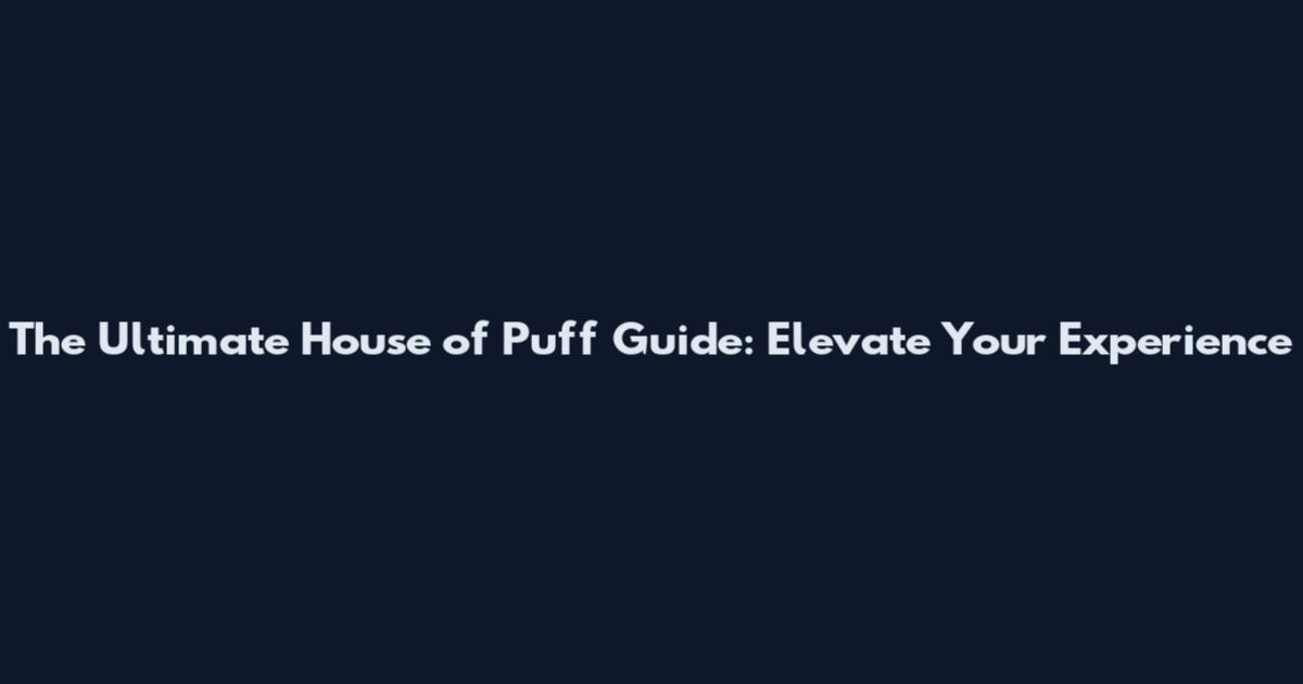 The Ultimate House of Puff Guide: Elevate Your Experience