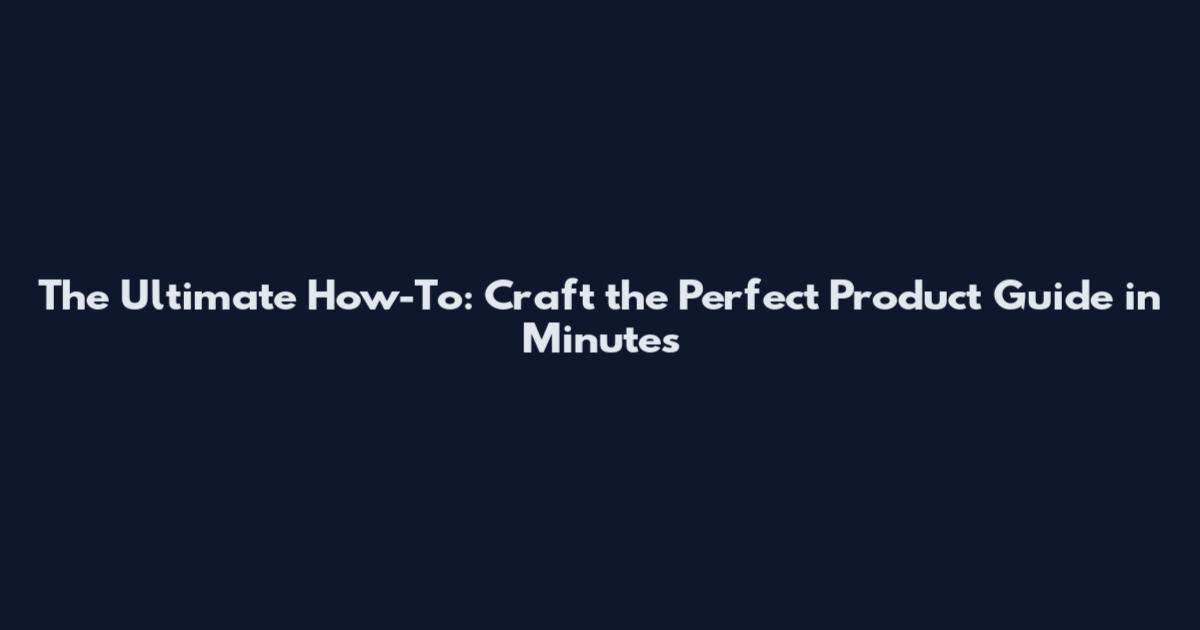 The Ultimate How-To: Craft the Perfect Product Guide in Minutes