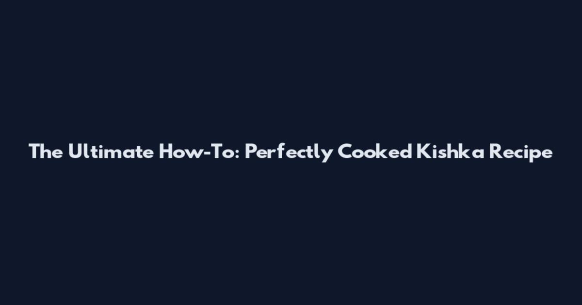 The Ultimate How-To: Perfectly Cooked Kishka Recipe