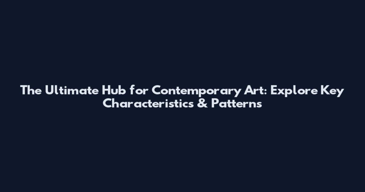 The Ultimate Hub for Contemporary Art: Explore Key Characteristics & Patterns