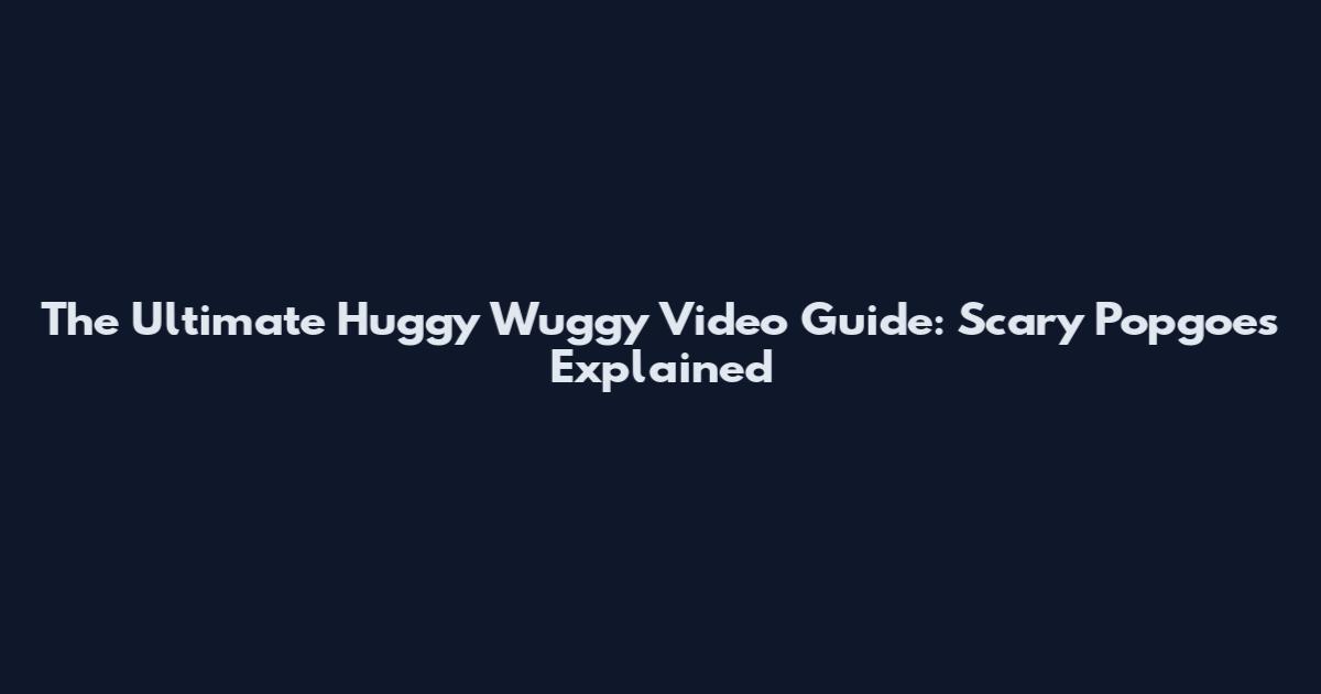 The Ultimate Huggy Wuggy Video Guide: Scary Popgoes Explained