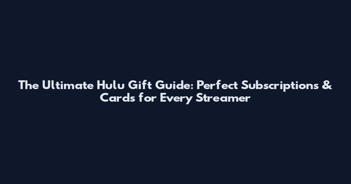 The Ultimate Hulu Gift Guide: Perfect Subscriptions & Cards for Every Streamer