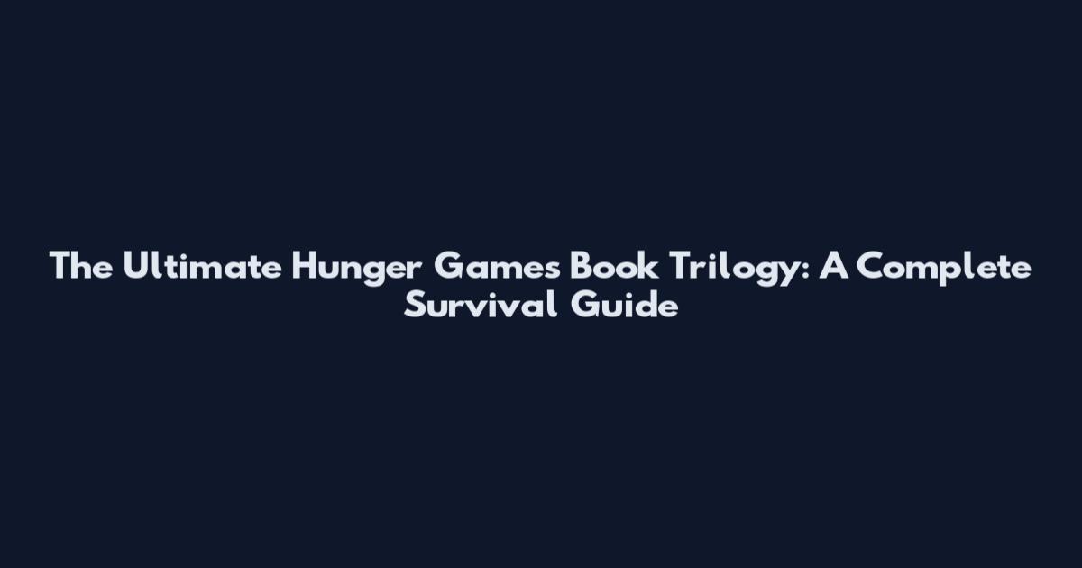 The Ultimate Hunger Games Book Trilogy: A Complete Survival Guide