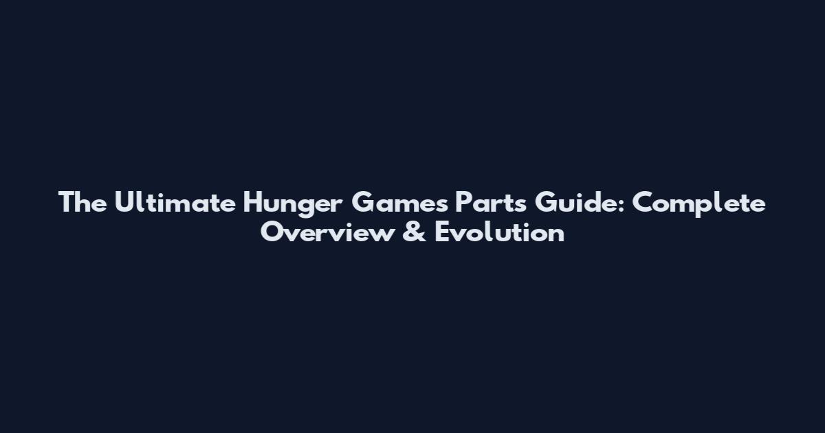 The Ultimate Hunger Games Parts Guide: Complete Overview & Evolution