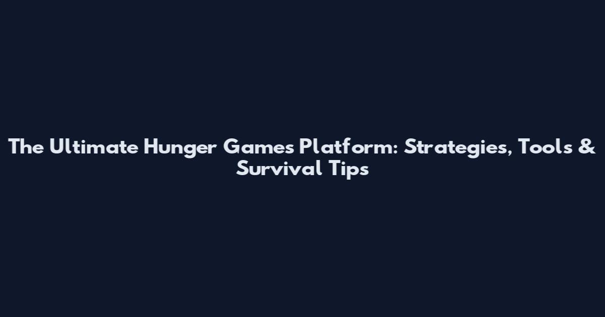 The Ultimate Hunger Games Platform: Strategies, Tools & Survival Tips
