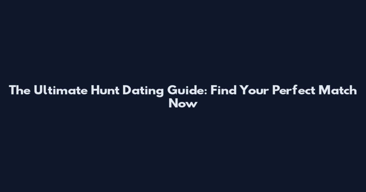 The Ultimate Hunt Dating Guide: Find Your Perfect Match Now