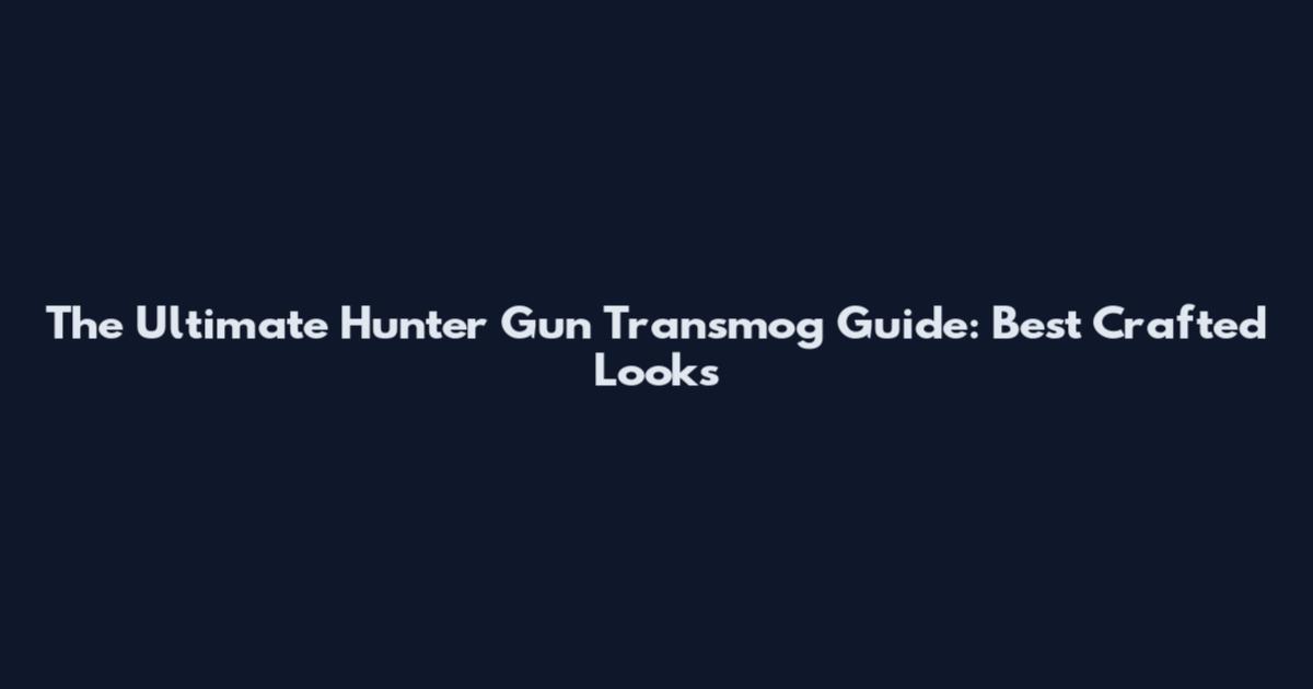 The Ultimate Hunter Gun Transmog Guide: Best Crafted Looks