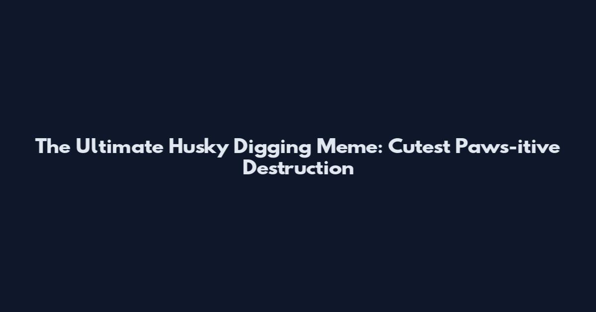 The Ultimate Husky Digging Meme: Cutest Paws-itive Destruction