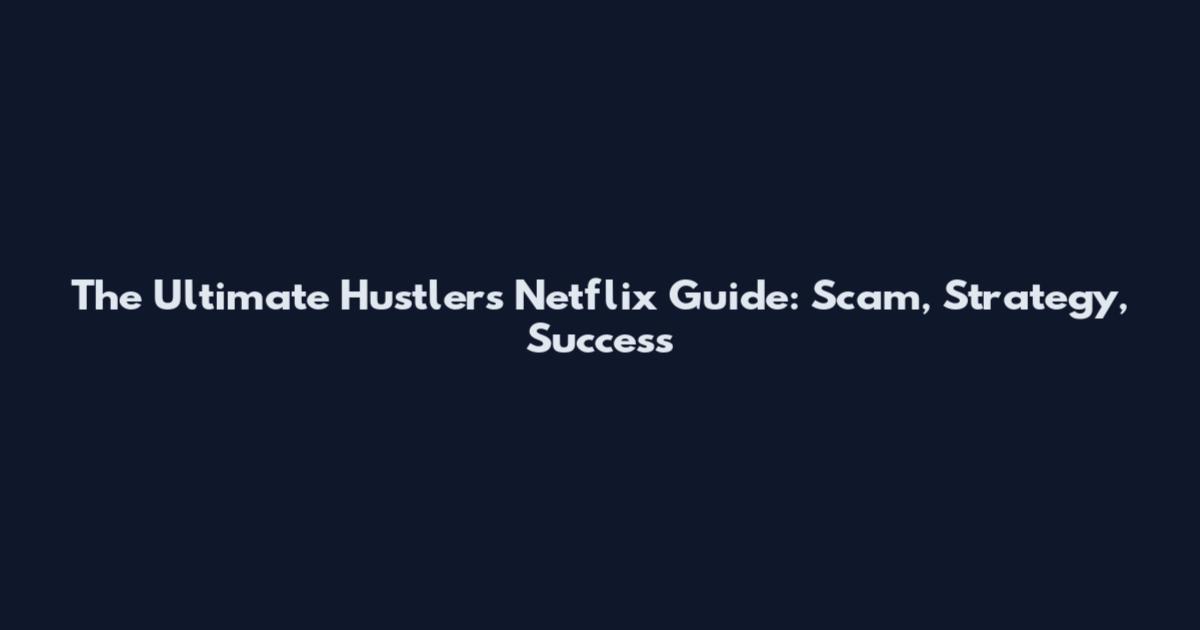 The Ultimate Hustlers Netflix Guide: Scam, Strategy, Success