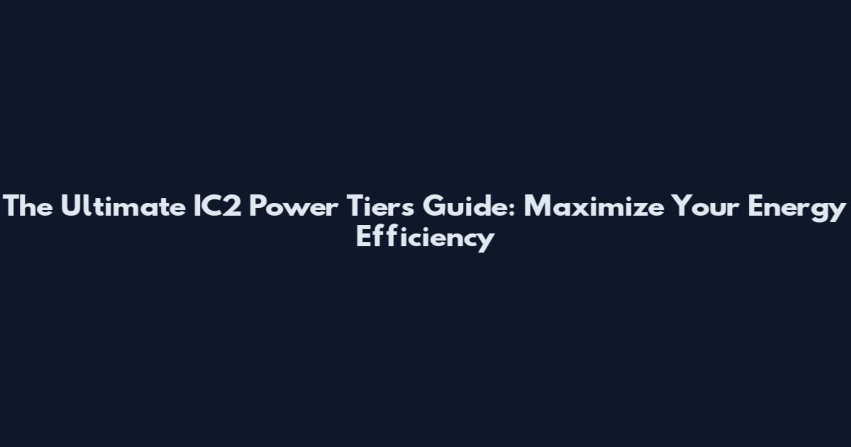 The Ultimate IC2 Power Tiers Guide: Maximize Your Energy Efficiency