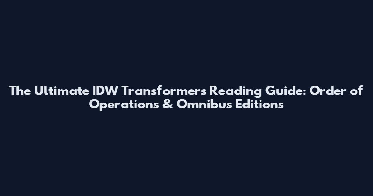 The Ultimate IDW Transformers Reading Guide: Order of Operations & Omnibus Editions
