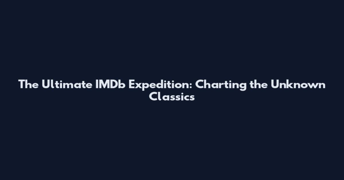 The Ultimate IMDb Expedition: Charting the Unknown Classics