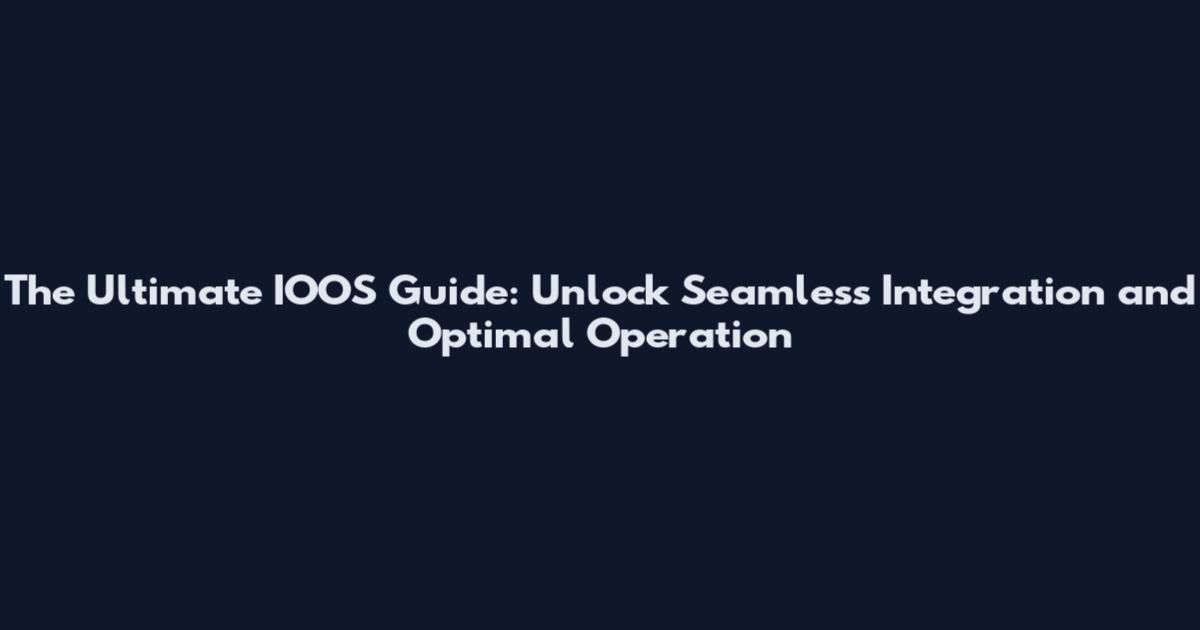 The Ultimate IOOS Guide: Unlock Seamless Integration and Optimal Operation