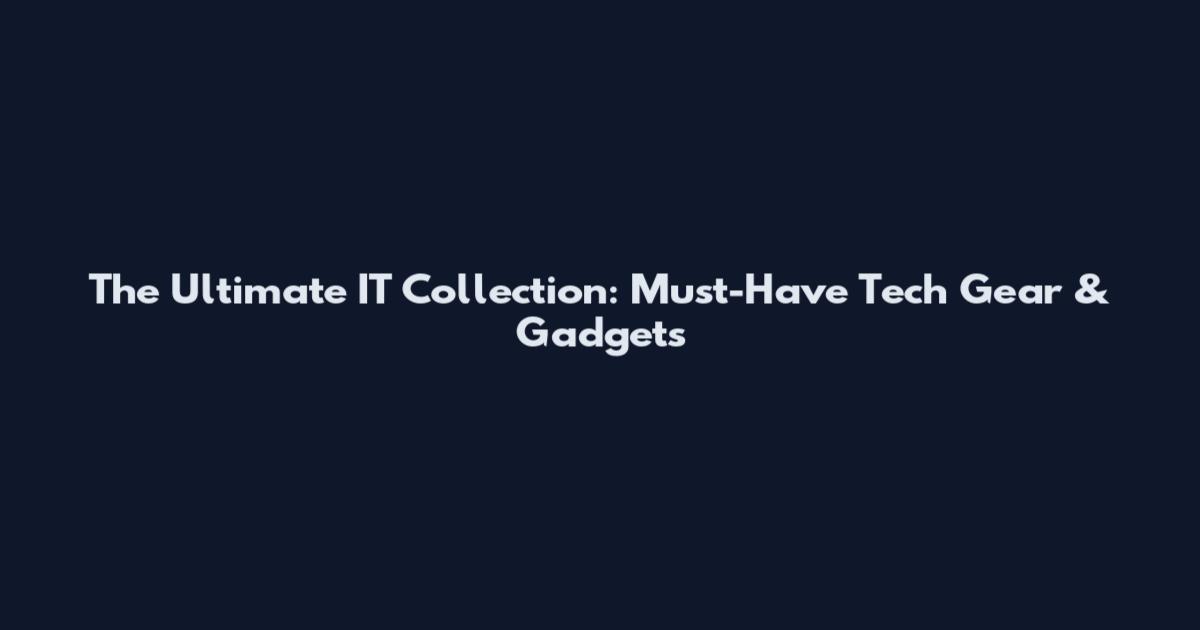 The Ultimate IT Collection: Must-Have Tech Gear & Gadgets