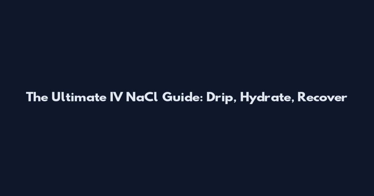 The Ultimate IV NaCl Guide: Drip, Hydrate, Recover