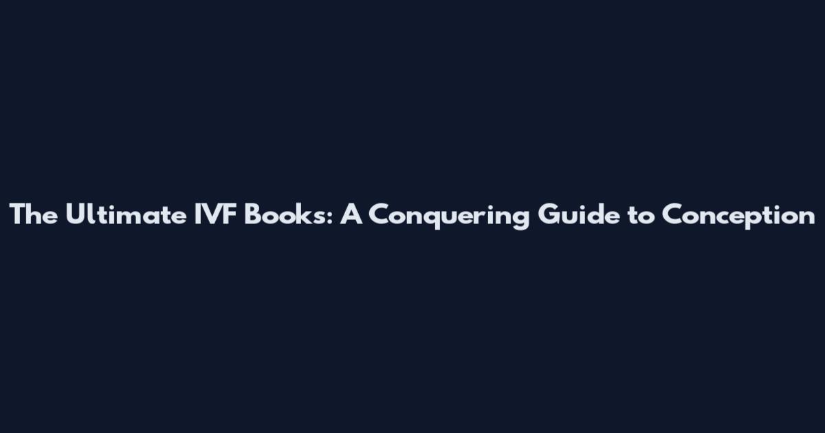 The Ultimate IVF Books: A Conquering Guide to Conception