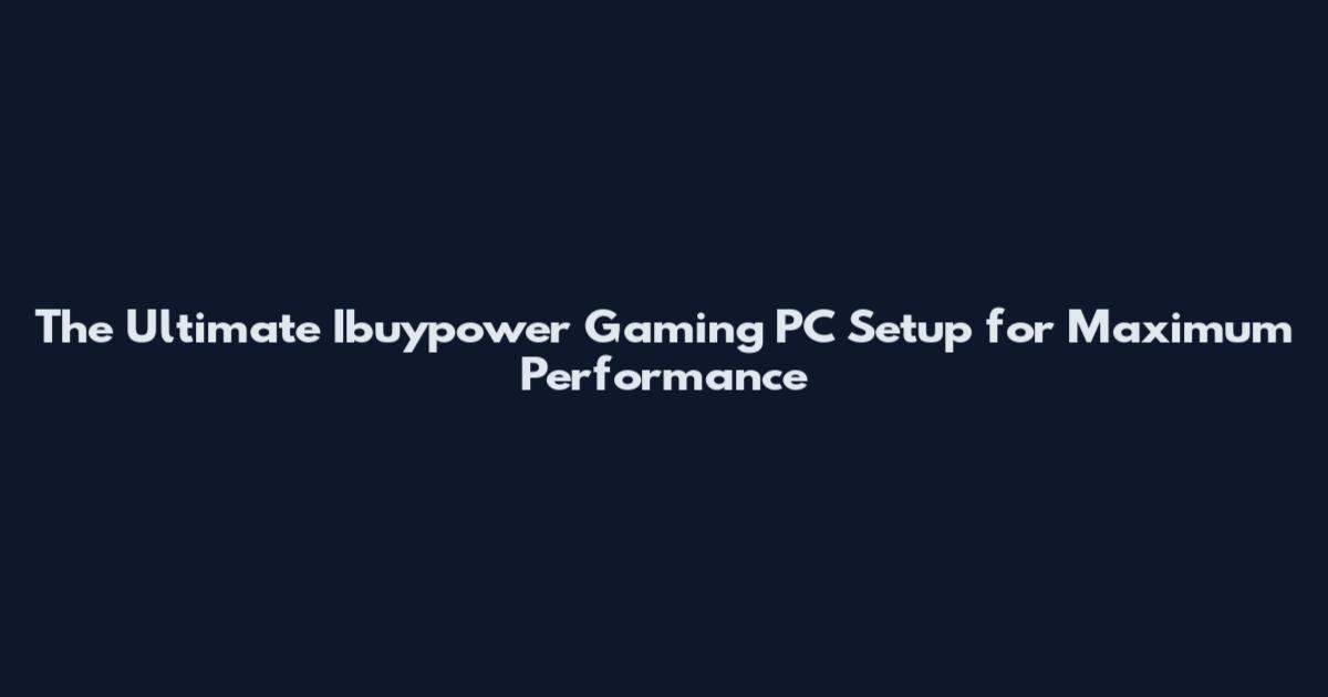 The Ultimate Ibuypower Gaming PC Setup for Maximum Performance