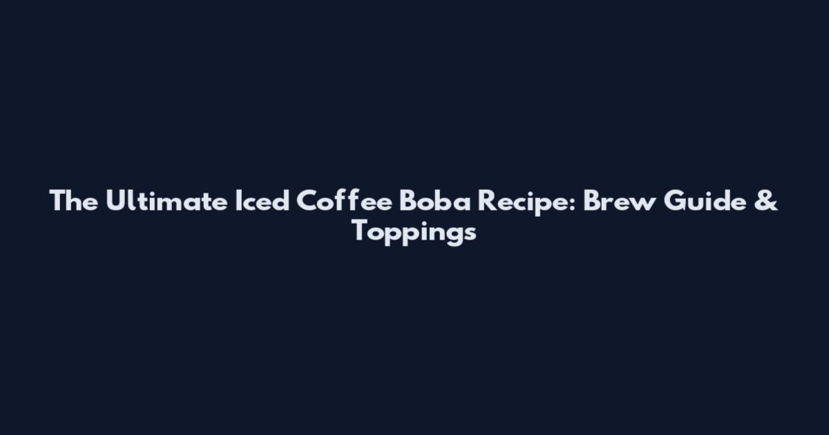 The Ultimate Iced Coffee Boba Recipe: Brew Guide & Toppings