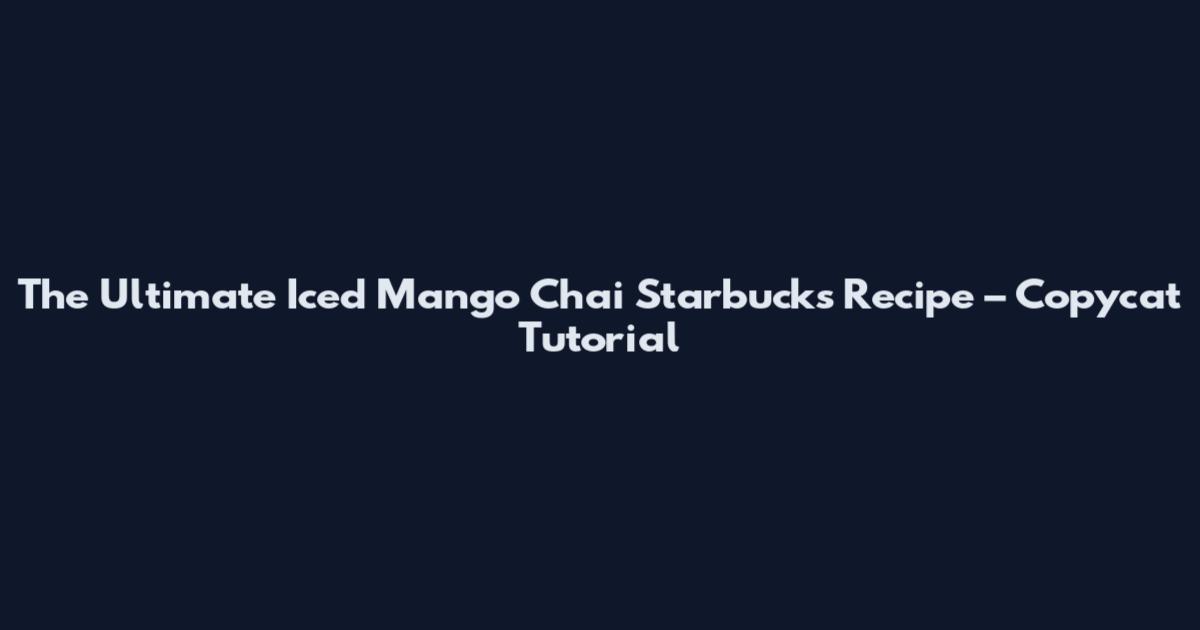The Ultimate Iced Mango Chai Starbucks Recipe – Copycat Tutorial