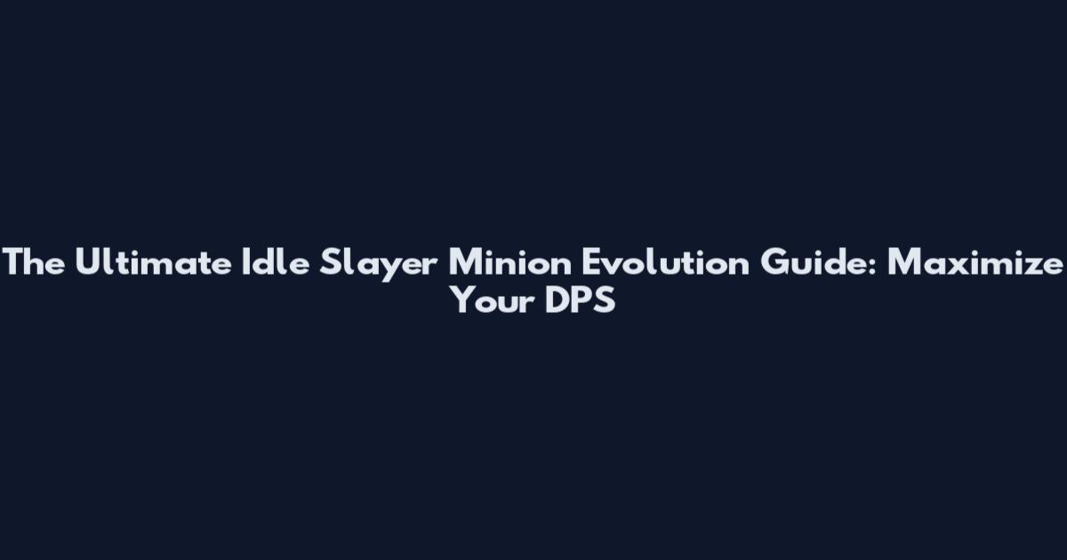 The Ultimate Idle Slayer Minion Evolution Guide: Maximize Your DPS