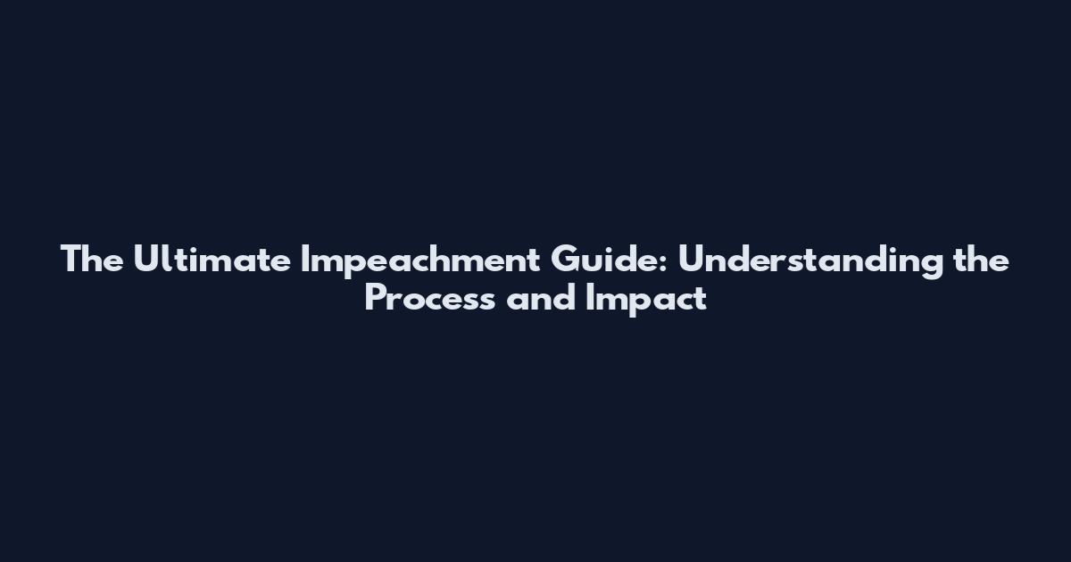 The Ultimate Impeachment Guide: Understanding the Process and Impact
