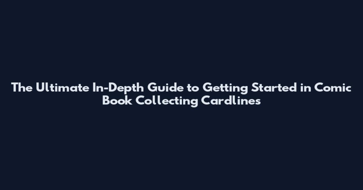 The Ultimate In-Depth Guide to Getting Started in Comic Book Collecting Cardlines
