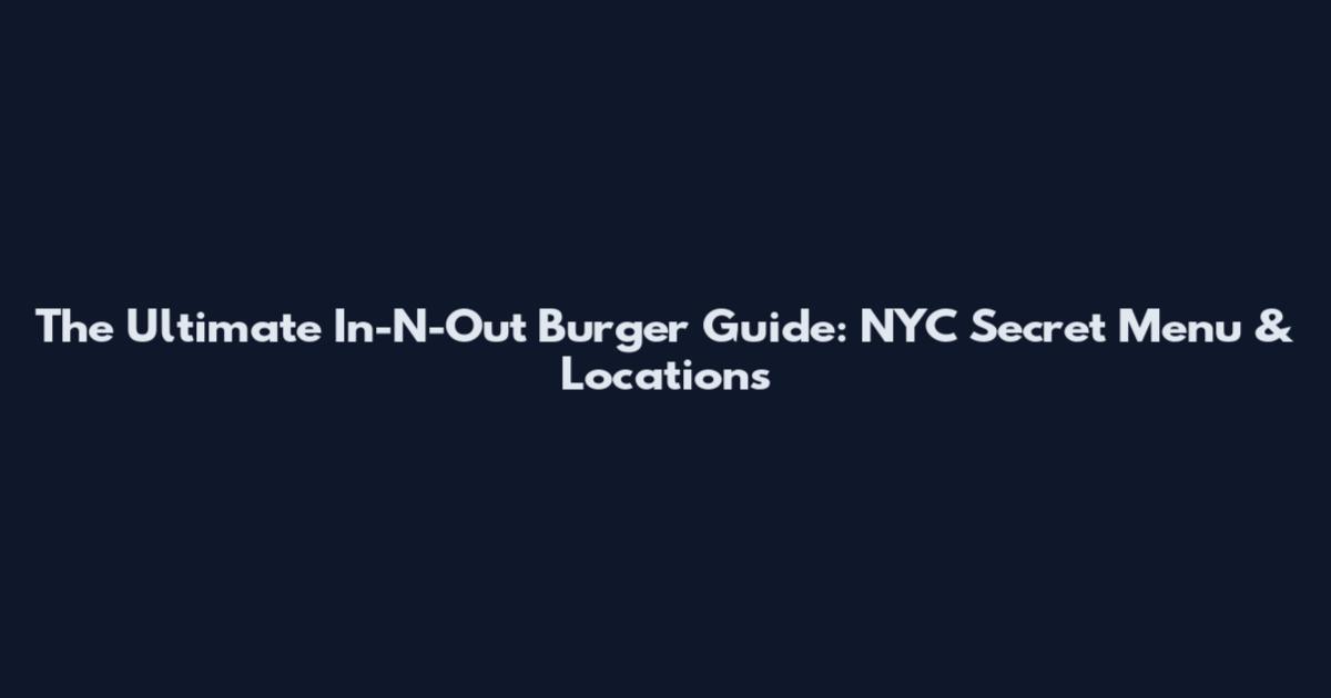 The Ultimate In-N-Out Burger Guide: NYC Secret Menu & Locations