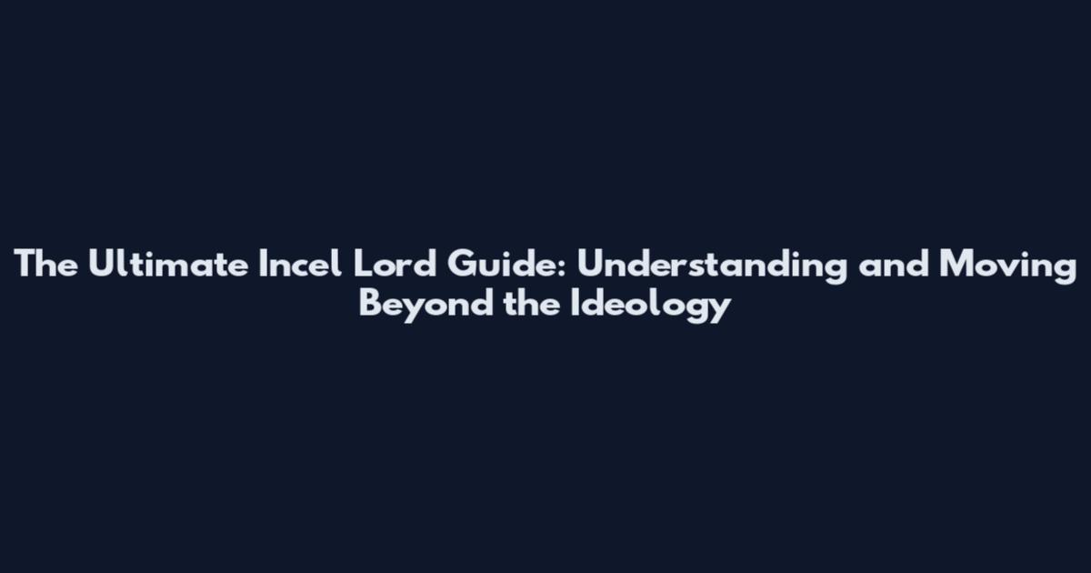 The Ultimate Incel Lord Guide: Understanding and Moving Beyond the Ideology