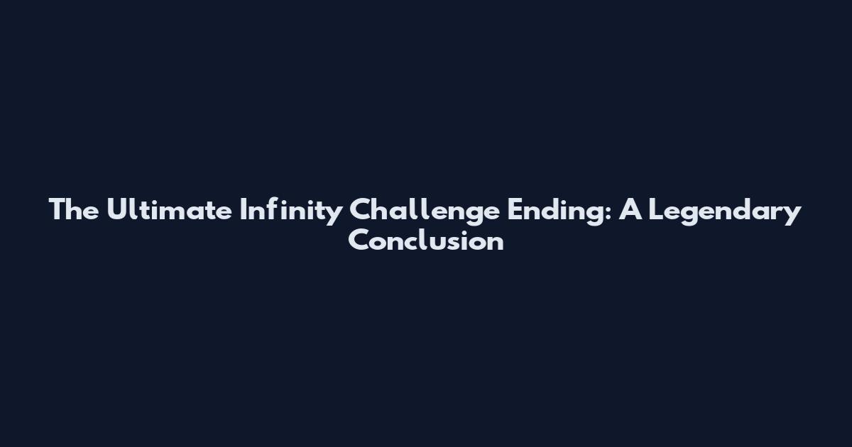 The Ultimate Infinity Challenge Ending: A Legendary Conclusion