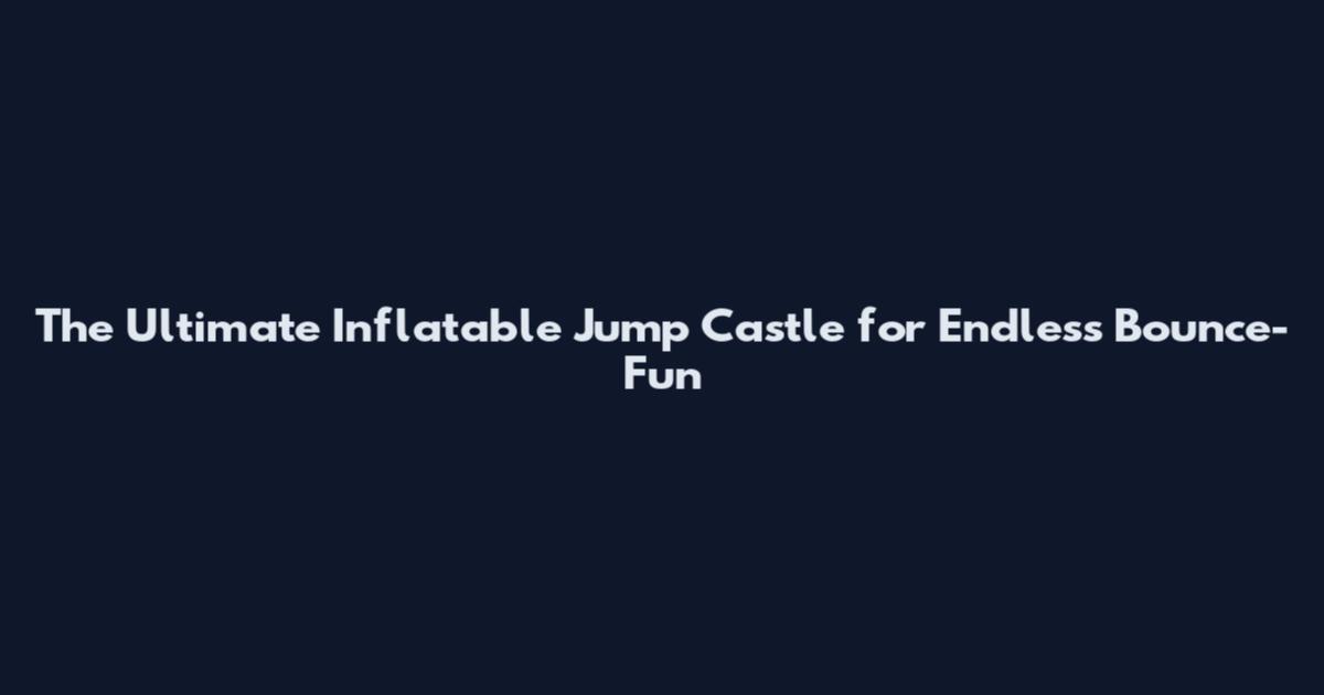 The Ultimate Inflatable Jump Castle for Endless Bounce-Fun
