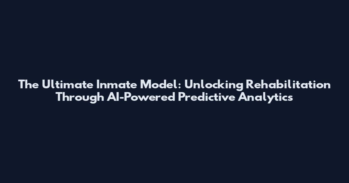 The Ultimate Inmate Model: Unlocking Rehabilitation Through AI-Powered Predictive Analytics