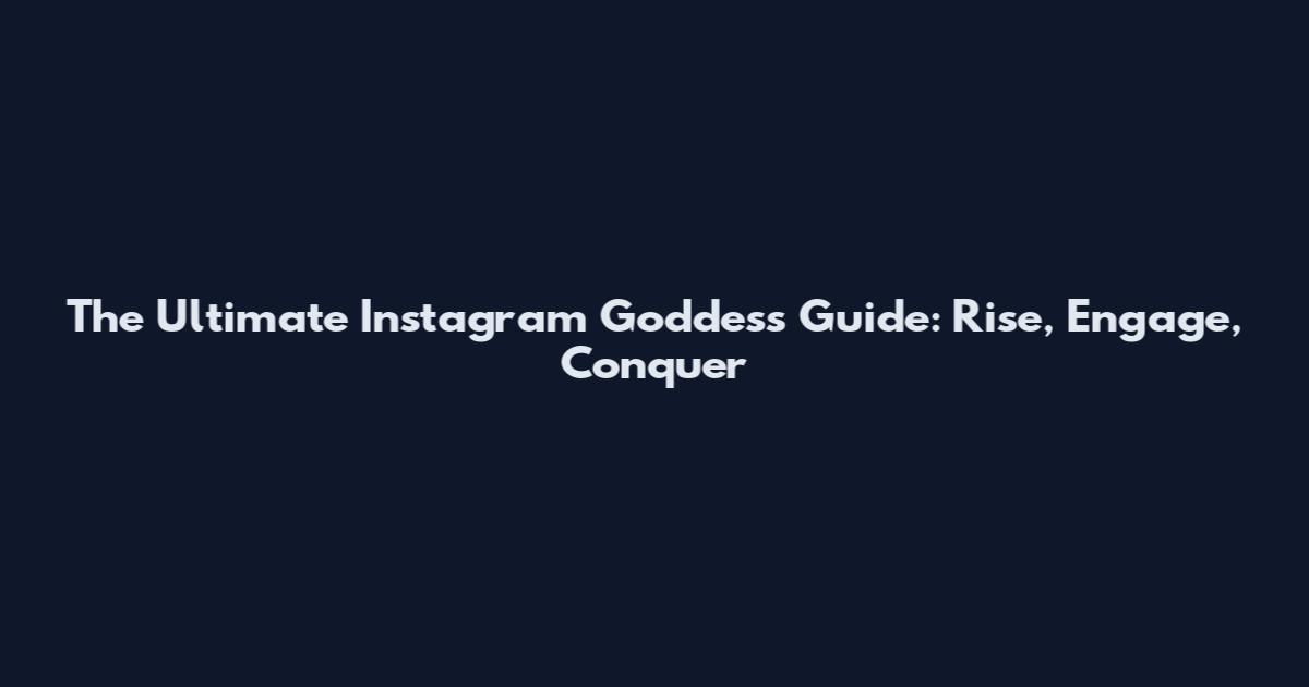 The Ultimate Instagram Goddess Guide: Rise, Engage, Conquer