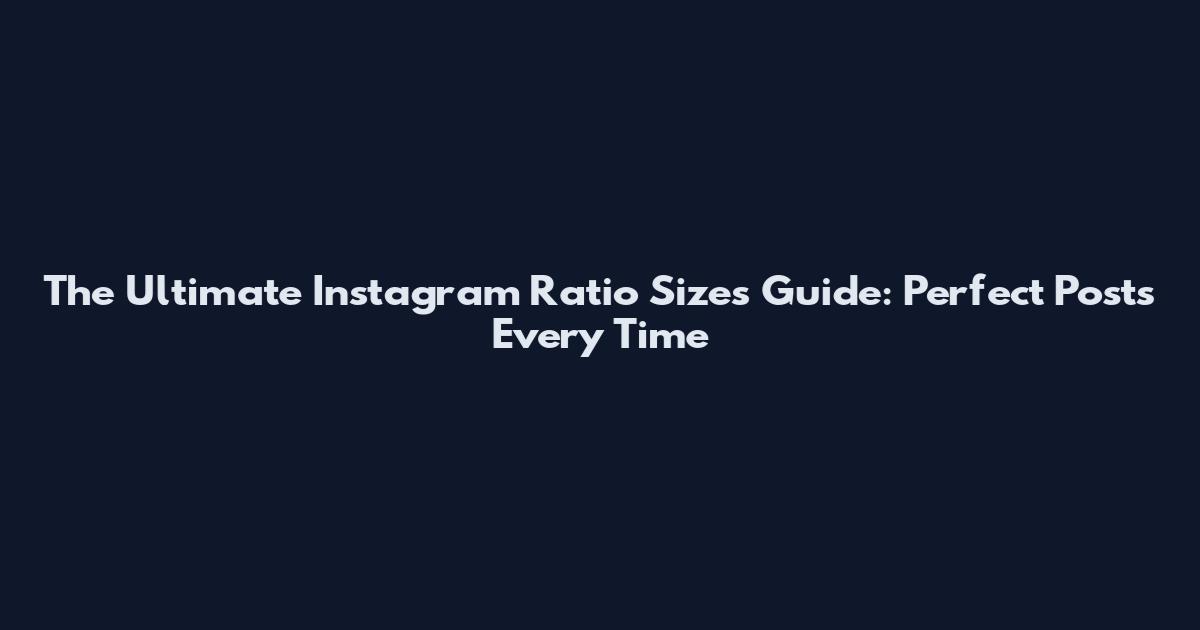 The Ultimate Instagram Ratio Sizes Guide: Perfect Posts Every Time