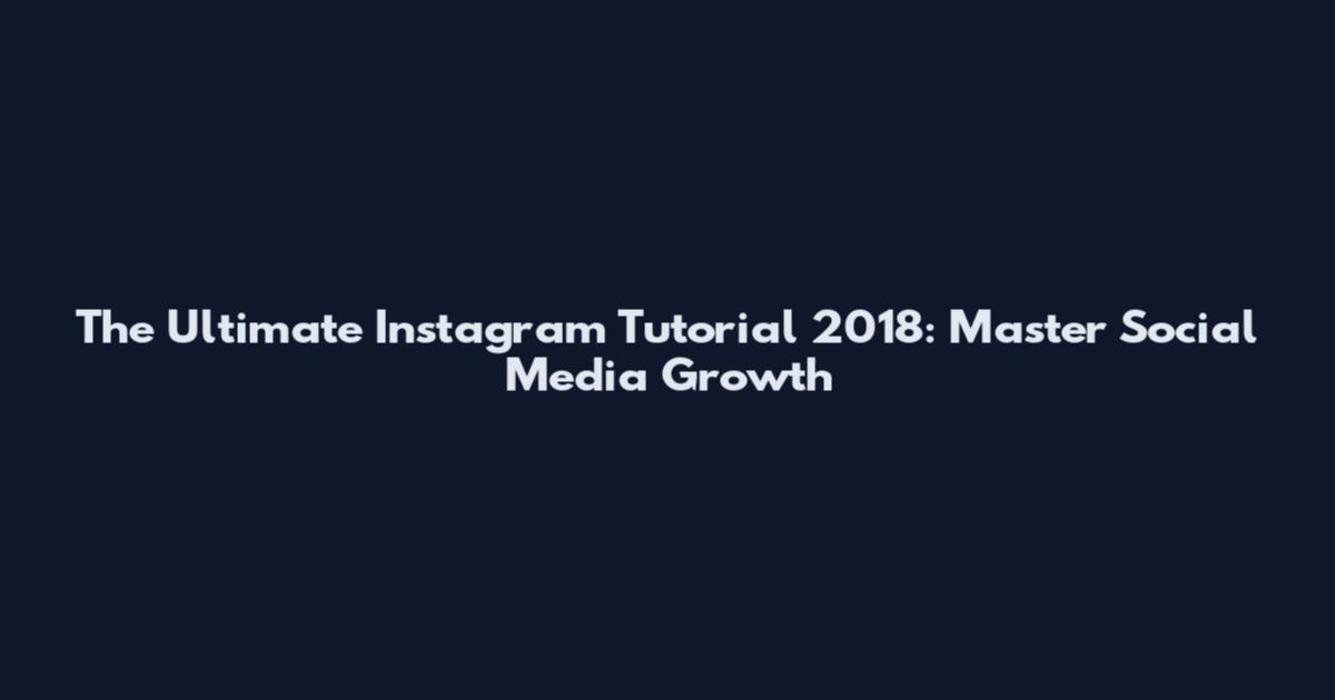 The Ultimate Instagram Tutorial 2018: Master Social Media Growth