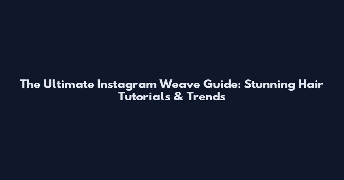 The Ultimate Instagram Weave Guide: Stunning Hair Tutorials & Trends